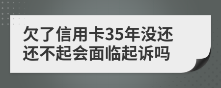 欠了信用卡35年没还还不起会面临起诉吗