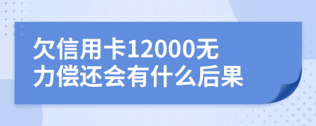 欠信用卡12000无力偿还会有什么后果