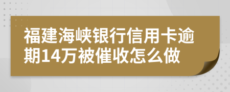 福建海峡银行信用卡逾期14万被催收怎么做