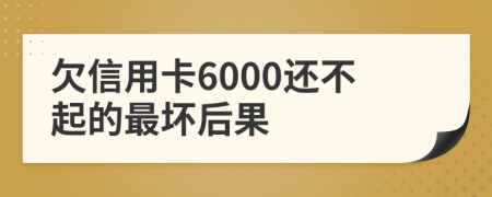 欠信用卡6000还不起的最坏后果