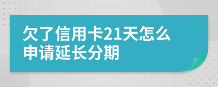 欠了信用卡21天怎么申请延长分期