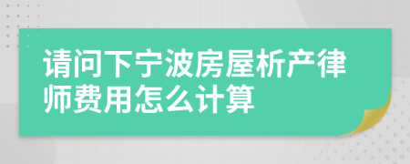 请问下宁波房屋析产律师费用怎么计算