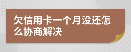 欠信用卡一个月没还怎么协商解决