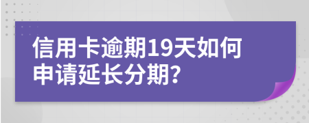 信用卡逾期19天如何申请延长分期？