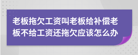 老板拖欠工资叫老板给补偿老板不给工资还拖欠应该怎么办