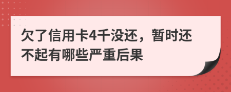 欠了信用卡4千没还，暂时还不起有哪些严重后果