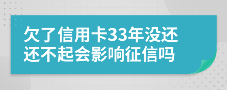 欠了信用卡33年没还还不起会影响征信吗