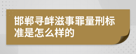 邯郸寻衅滋事罪量刑标准是怎么样的