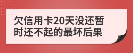 欠信用卡20天没还暂时还不起的最坏后果