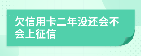 欠信用卡二年没还会不会上征信