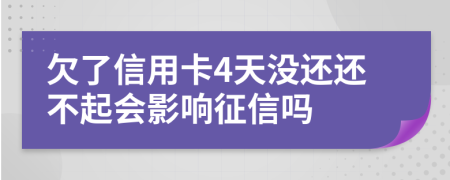 欠了信用卡4天没还还不起会影响征信吗