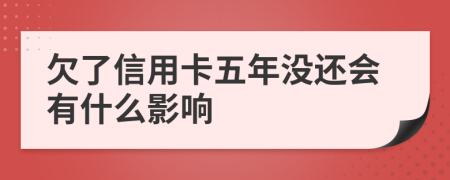 欠了信用卡五年没还会有什么影响