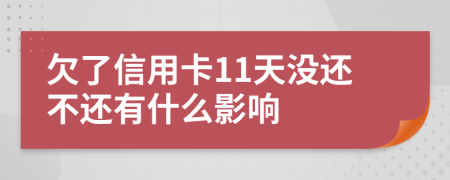 欠了信用卡11天没还不还有什么影响