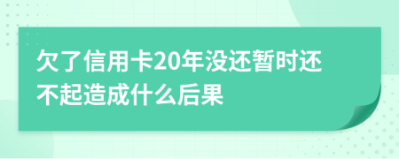 欠了信用卡20年没还暂时还不起造成什么后果