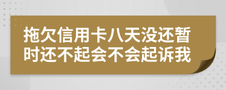 拖欠信用卡八天没还暂时还不起会不会起诉我