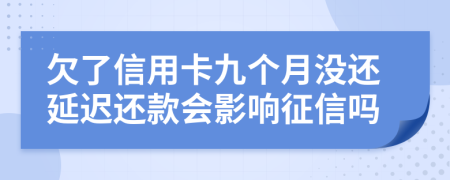 欠了信用卡九个月没还延迟还款会影响征信吗