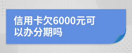 信用卡欠6000元可以办分期吗