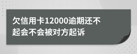 欠信用卡12000逾期还不起会不会被对方起诉