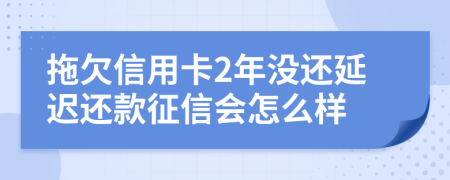 拖欠信用卡2年没还延迟还款征信会怎么样