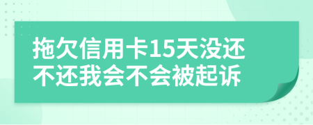 拖欠信用卡15天没还不还我会不会被起诉