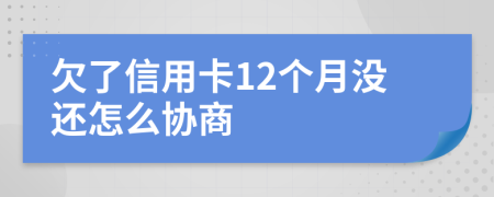 欠了信用卡12个月没还怎么协商