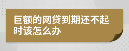 巨额的网贷到期还不起时该怎么办