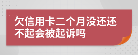 欠信用卡二个月没还还不起会被起诉吗