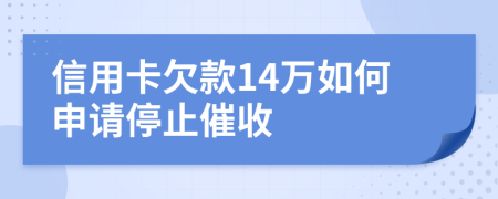 信用卡欠款14万如何申请停止催收