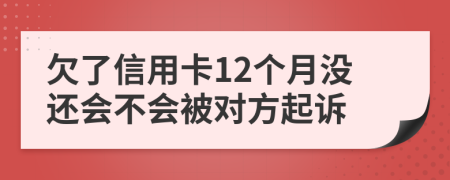 欠了信用卡12个月没还会不会被对方起诉