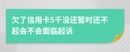欠了信用卡5千没还暂时还不起会不会面临起诉