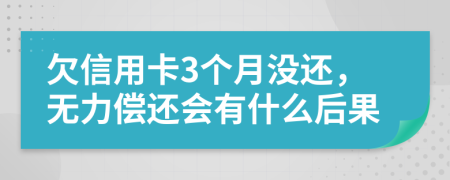 欠信用卡3个月没还，无力偿还会有什么后果