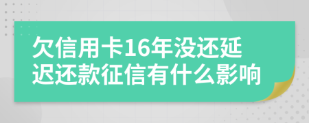 欠信用卡16年没还延迟还款征信有什么影响