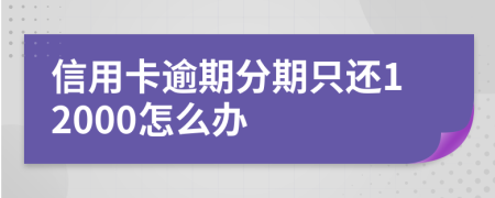 信用卡逾期分期只还12000怎么办