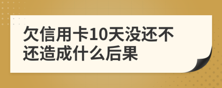 欠信用卡10天没还不还造成什么后果