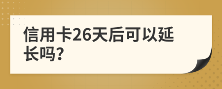 信用卡26天后可以延长吗？