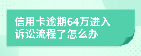 信用卡逾期64万进入诉讼流程了怎么办