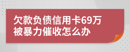 欠款负债信用卡69万被暴力催收怎么办