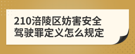 210涪陵区妨害安全驾驶罪定义怎么规定