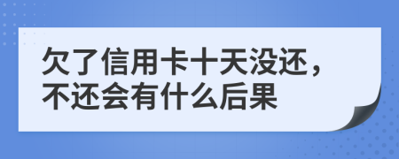 欠了信用卡十天没还，不还会有什么后果