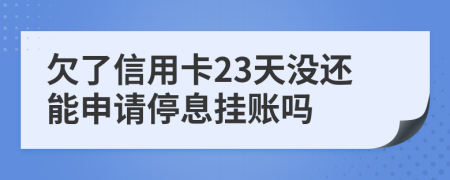 欠了信用卡23天没还能申请停息挂账吗