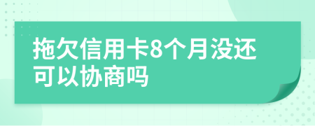 拖欠信用卡8个月没还可以协商吗