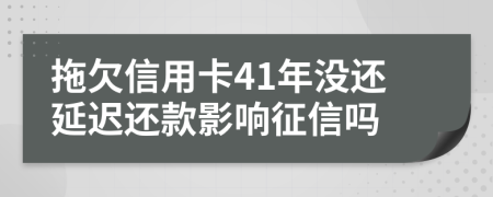 拖欠信用卡41年没还延迟还款影响征信吗