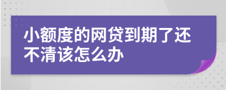 小额度的网贷到期了还不清该怎么办