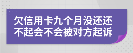 欠信用卡九个月没还还不起会不会被对方起诉