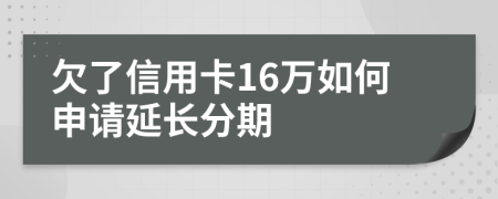 欠了信用卡16万如何申请延长分期