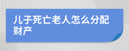 儿子死亡老人怎么分配财产