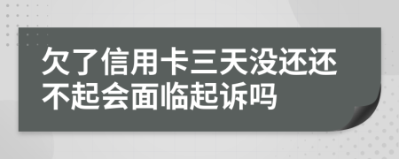 欠了信用卡三天没还还不起会面临起诉吗