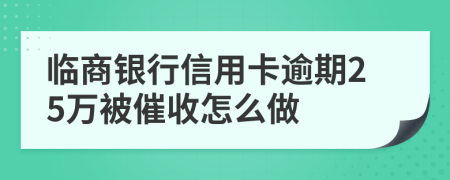 临商银行信用卡逾期25万被催收怎么做