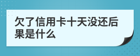 欠了信用卡十天没还后果是什么