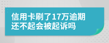 信用卡刷了17万逾期还不起会被起诉吗